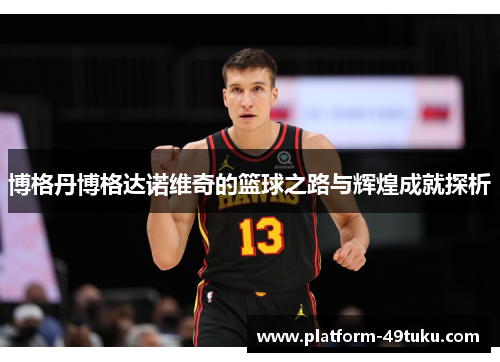 博格丹博格达诺维奇的篮球之路与辉煌成就探析