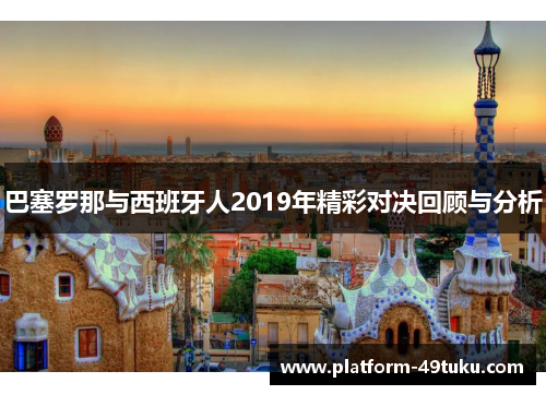 巴塞罗那与西班牙人2019年精彩对决回顾与分析
